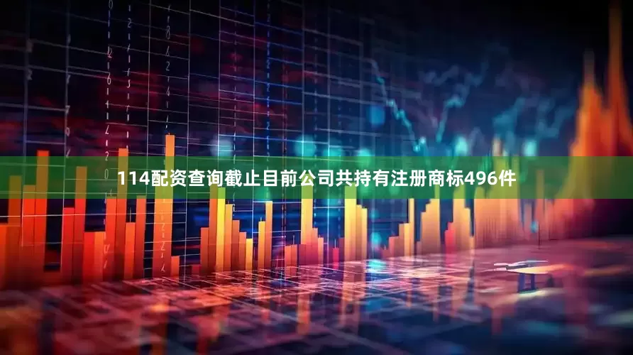 114配资查询截止目前公司共持有注册商标496件