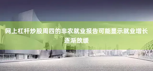 网上杠杆炒股周四的非农就业报告可能显示就业增长逐渐放缓