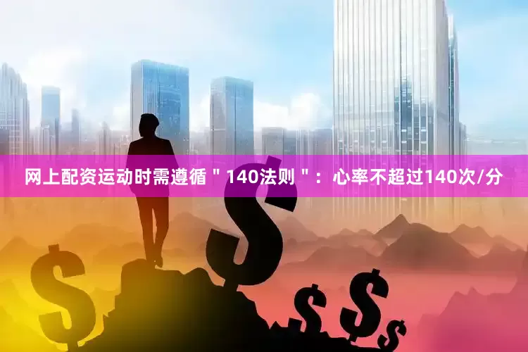 网上配资运动时需遵循＂140法则＂：心率不超过140次/分