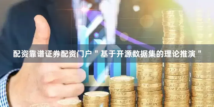 配资靠谱证券配资门户＂基于开源数据集的理论推演＂