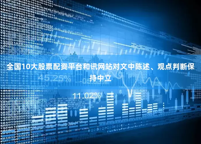 全国10大股票配资平台和讯网站对文中陈述、观点判断保持中立