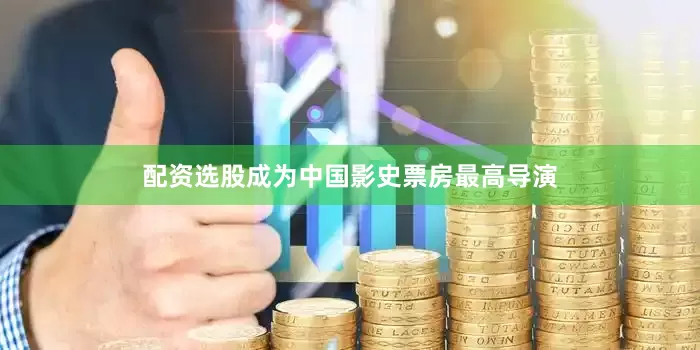 配资选股成为中国影史票房最高导演