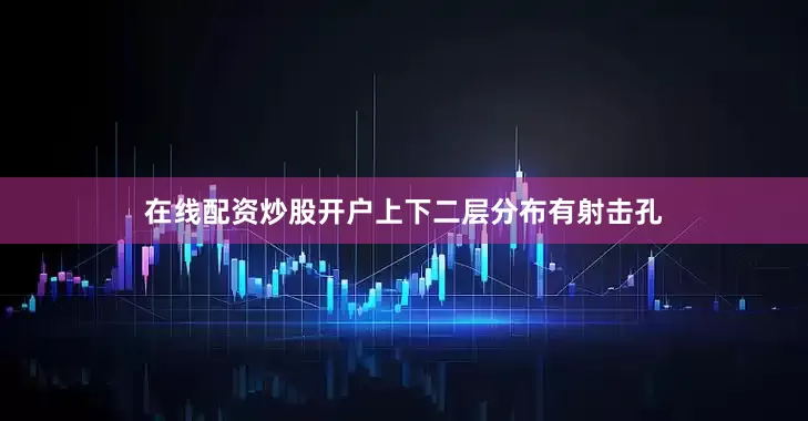 在线配资炒股开户上下二层分布有射击孔
