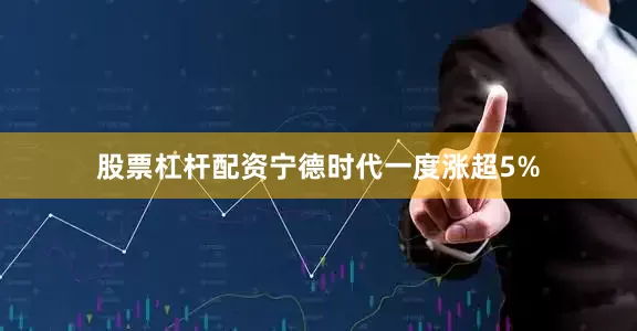 股票杠杆配资宁德时代一度涨超5%