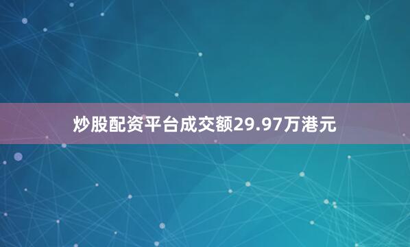 炒股配资平台成交额29.97万港元