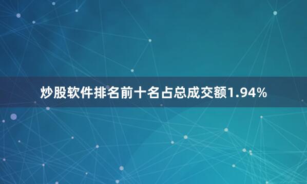 炒股软件排名前十名占总成交额1.94%
