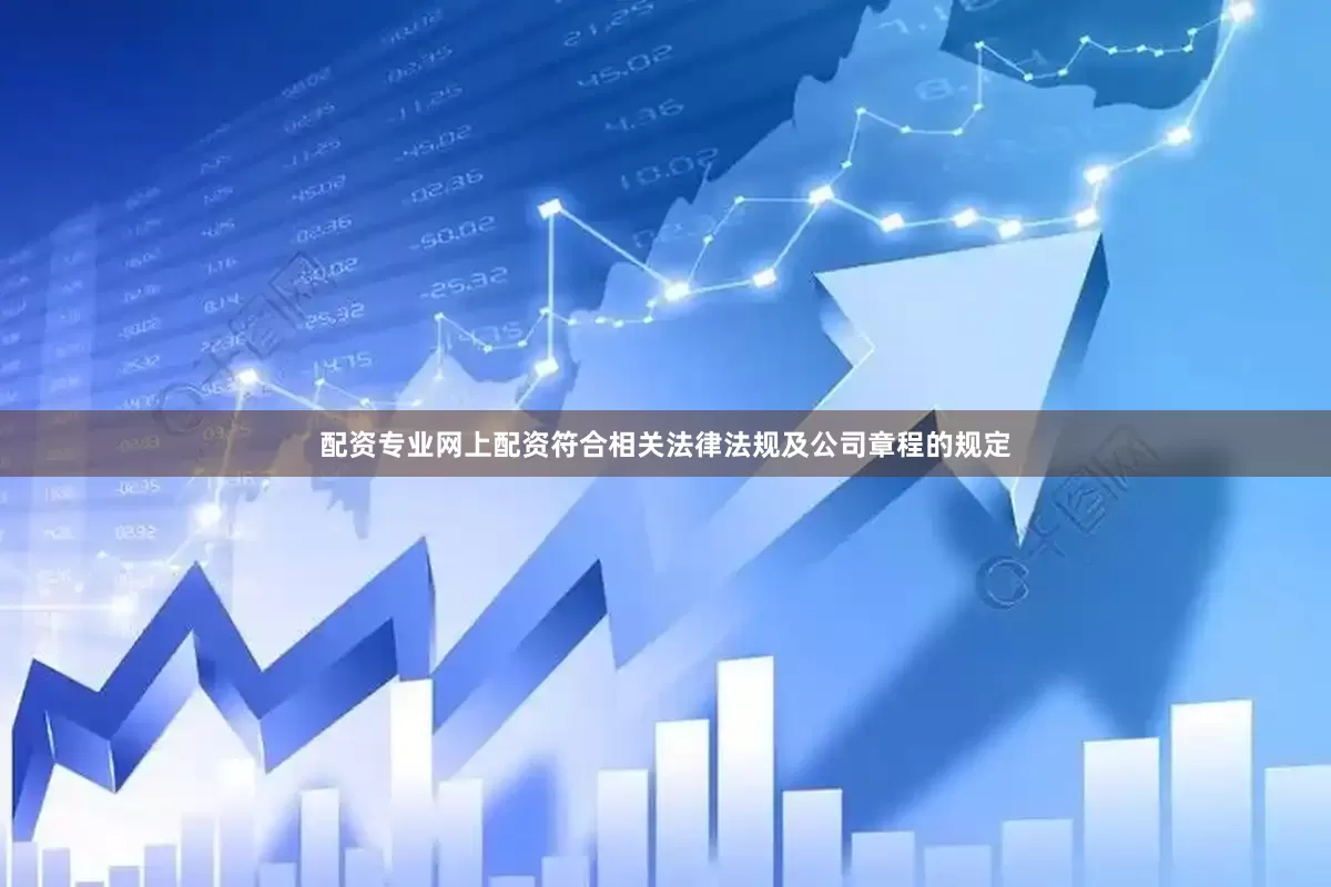 配资专业网上配资符合相关法律法规及公司章程的规定