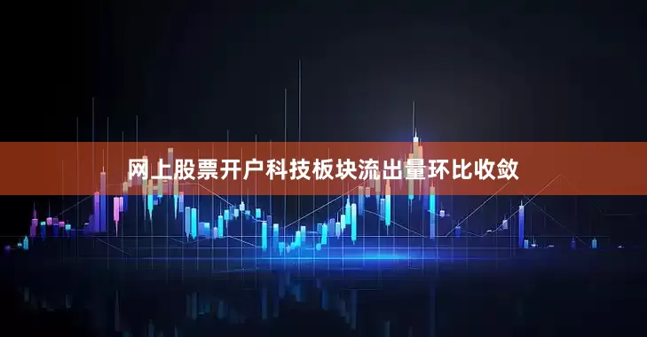 网上股票开户科技板块流出量环比收敛