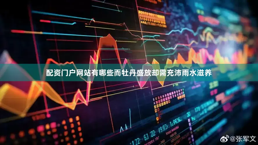 配资门户网站有哪些而牡丹盛放却需充沛雨水滋养