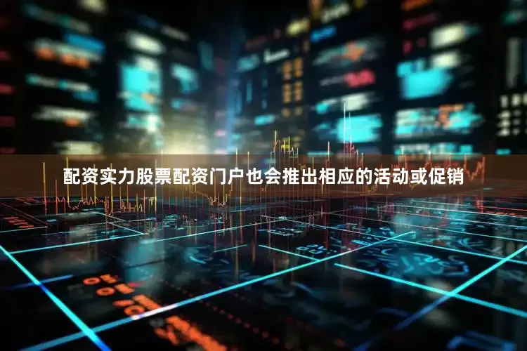 配资实力股票配资门户也会推出相应的活动或促销