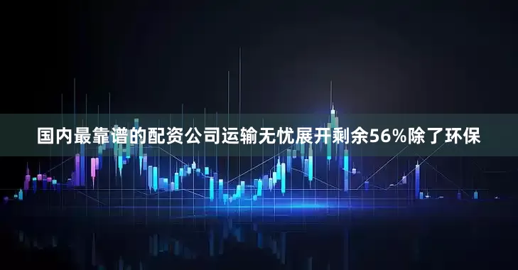 国内最靠谱的配资公司运输无忧展开剩余56%除了环保