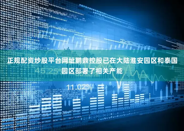正规配资炒股平台网址鹏鼎控股已在大陆淮安园区和泰国园区部署了相关产能
