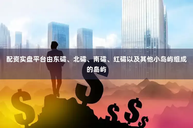配资实盘平台由东礵、北礵、南礵、红礵以及其他小岛屿组成的岛屿