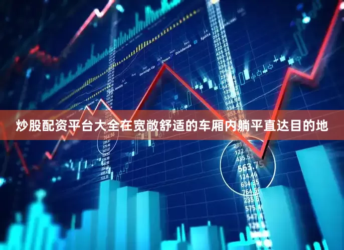 炒股配资平台大全在宽敞舒适的车厢内躺平直达目的地