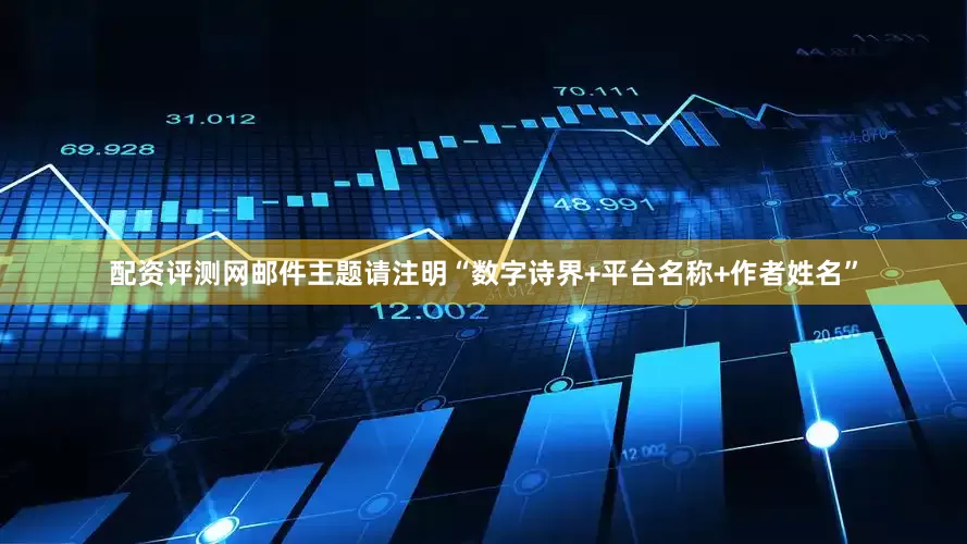 配资评测网邮件主题请注明“数字诗界+平台名称+作者姓名”