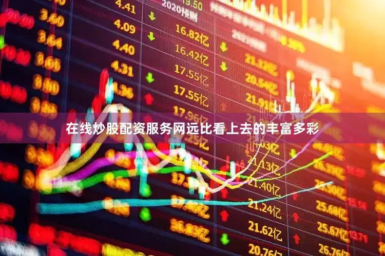 在线炒股配资服务网远比看上去的丰富多彩