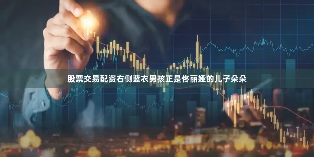 股票交易配资右侧蓝衣男孩正是佟丽娅的儿子朵朵
