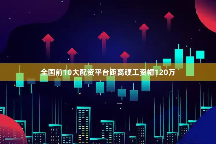全国前10大配资平台距离硬工资帽120万