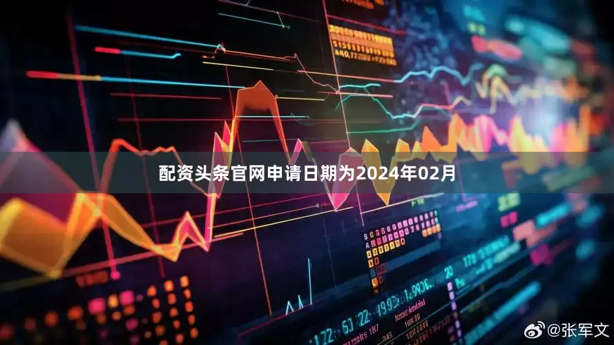 配资头条官网申请日期为2024年02月