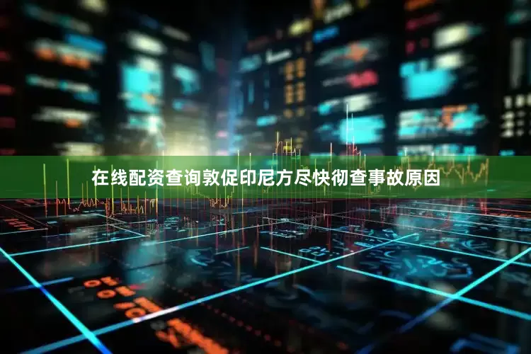 在线配资查询敦促印尼方尽快彻查事故原因