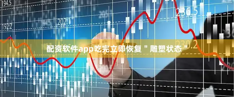 配资软件app吃完立即恢复＂雕塑状态＂
