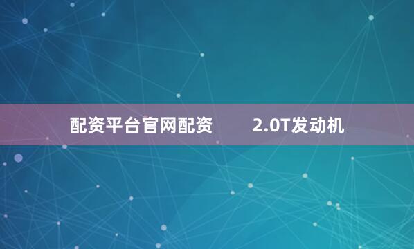 配资平台官网配资        2.0T发动机