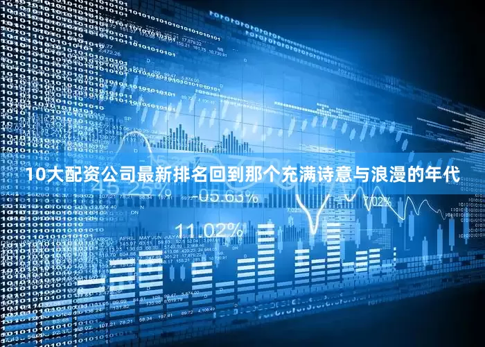 10大配资公司最新排名回到那个充满诗意与浪漫的年代
