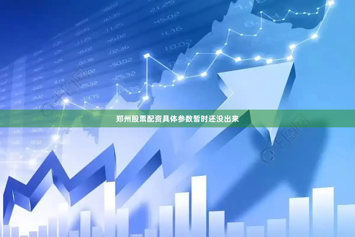 郑州股票配资具体参数暂时还没出来