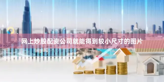 网上炒股配资公司就能得到较小尺寸的图片
