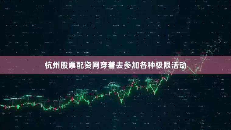 杭州股票配资网穿着去参加各种极限活动