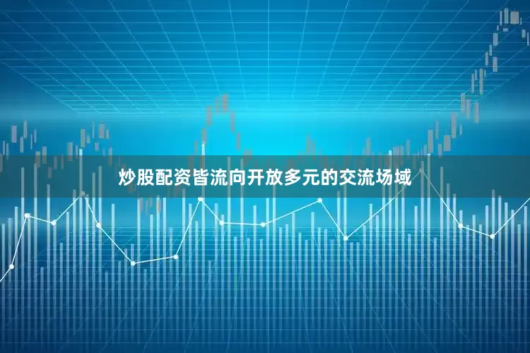 炒股配资皆流向开放多元的交流场域