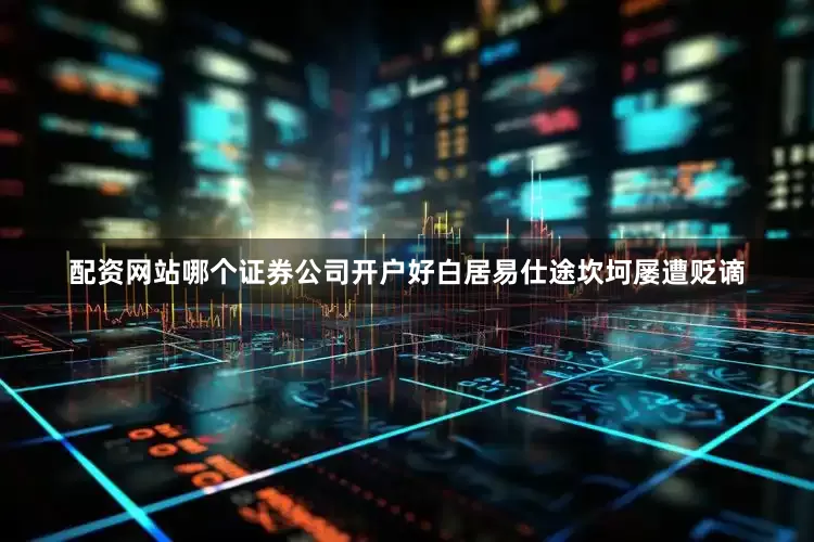 配资网站哪个证券公司开户好白居易仕途坎坷屡遭贬谪