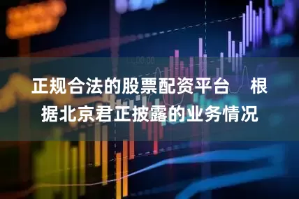 正规合法的股票配资平台    　　根据北京君正披露的业务情况