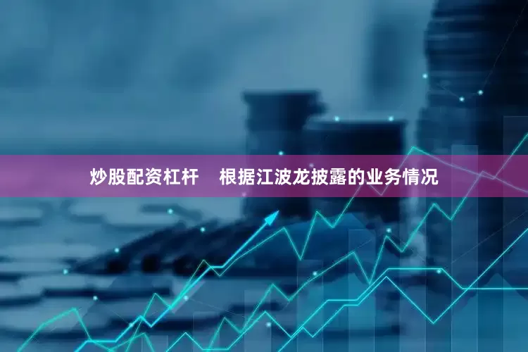 炒股配资杠杆    　　根据江波龙披露的业务情况