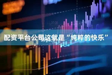 配资平台公司这就是“纯粹的快乐”