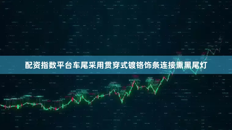 配资指数平台车尾采用贯穿式镀铬饰条连接熏黑尾灯