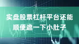 实盘股票杠杆平台还能顺便遮一下小肚子