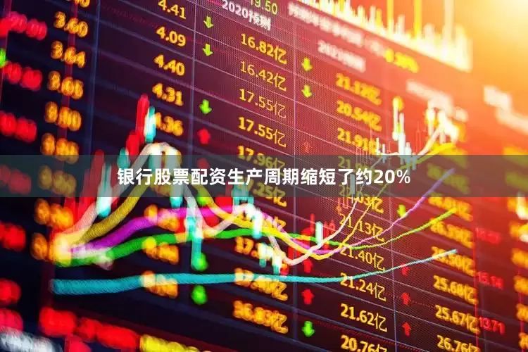银行股票配资生产周期缩短了约20%
