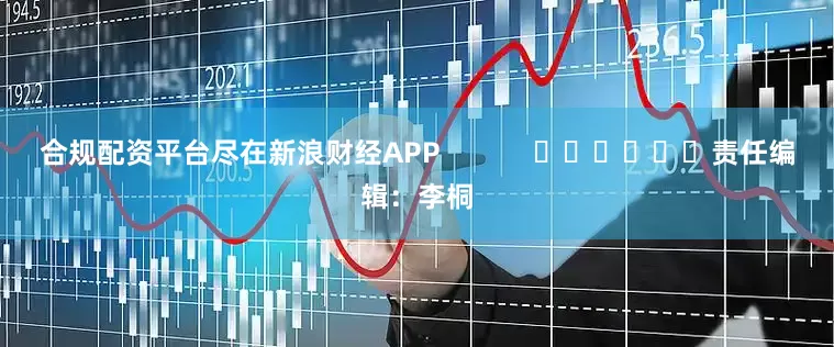 合规配资平台尽在新浪财经APP            						责任编辑：李桐
