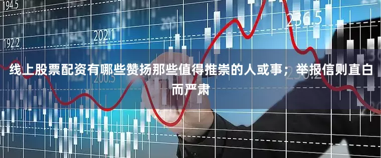 线上股票配资有哪些赞扬那些值得推崇的人或事；举报信则直白而严肃